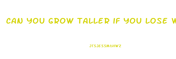 can you grow taller if you lose weight