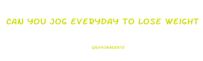 can you jog everyday to lose weight