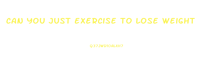 can you just exercise to lose weight