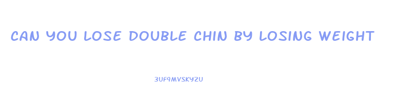 can you lose double chin by losing weight
