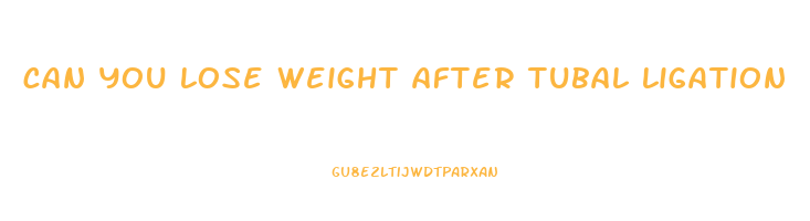 can you lose weight after tubal ligation