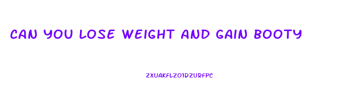 can you lose weight and gain booty