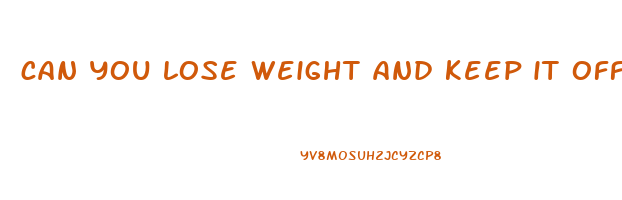 can you lose weight and keep it off