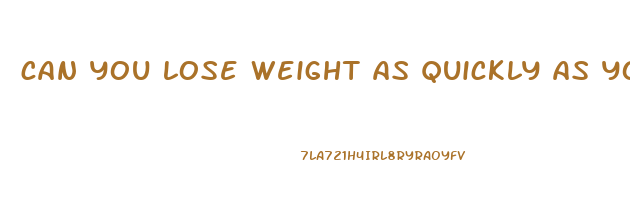 can you lose weight as quickly as you gain it