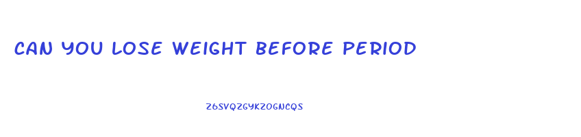 can you lose weight before period