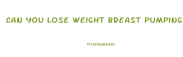 can you lose weight breast pumping