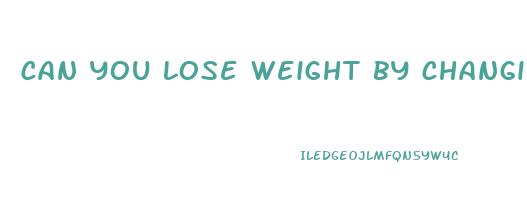 can you lose weight by changing your diet alone
