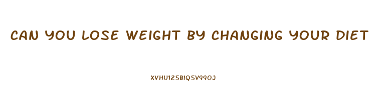 can you lose weight by changing your diet