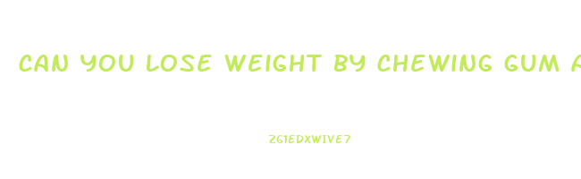 can you lose weight by chewing gum and drinking water
