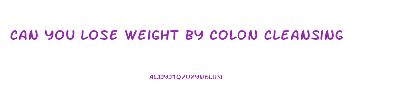 can you lose weight by colon cleansing