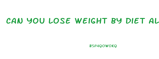 can you lose weight by diet alone