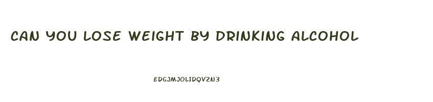 can you lose weight by drinking alcohol