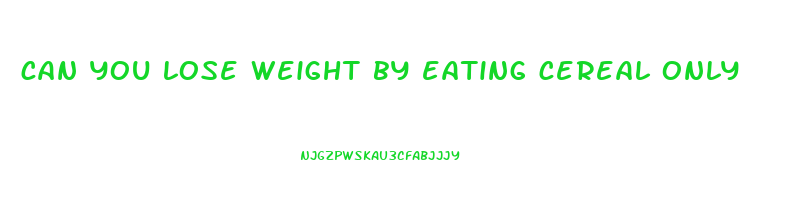 can you lose weight by eating cereal only
