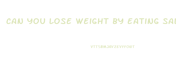 can you lose weight by eating salads