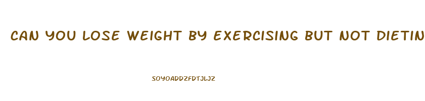 can you lose weight by exercising but not dieting