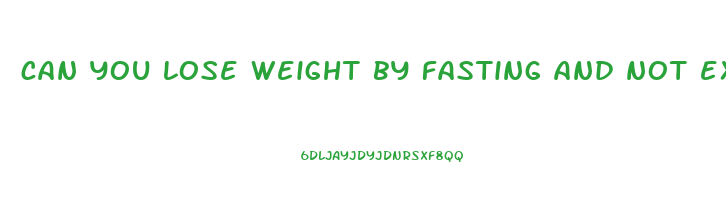 can you lose weight by fasting and not exercising