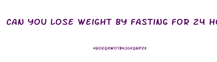 can you lose weight by fasting for 24 hours