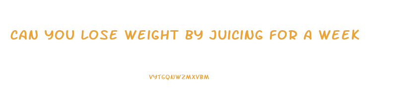 can you lose weight by juicing for a week