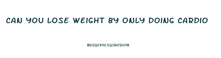 can you lose weight by only doing cardio