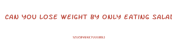 can you lose weight by only eating salad