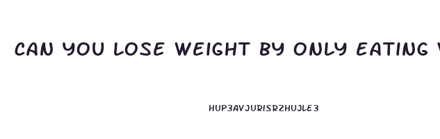 can you lose weight by only eating vegetables