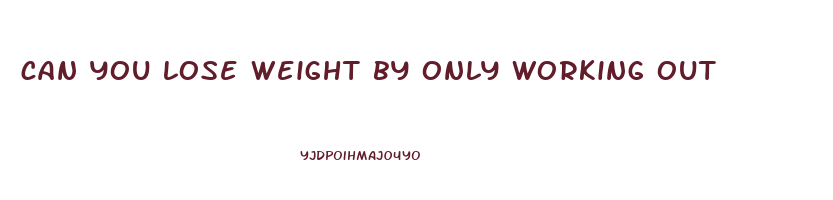 can you lose weight by only working out