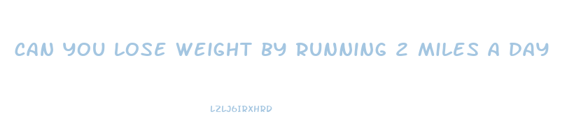 can you lose weight by running 2 miles a day