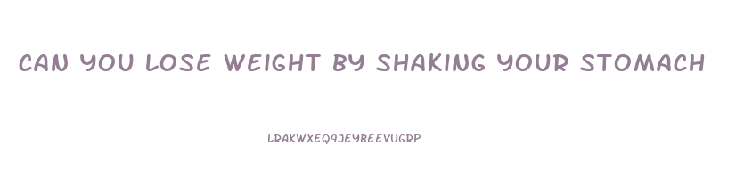can you lose weight by shaking your stomach