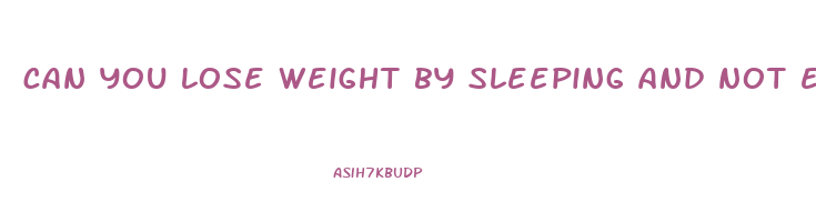 can you lose weight by sleeping and not eating