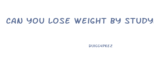 can you lose weight by studying