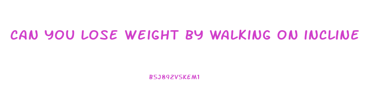 can you lose weight by walking on incline