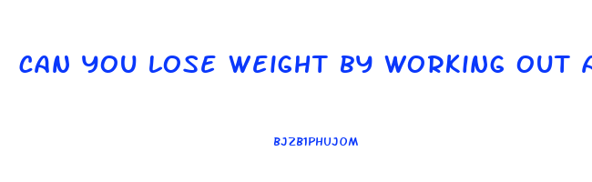 can you lose weight by working out and not dieting