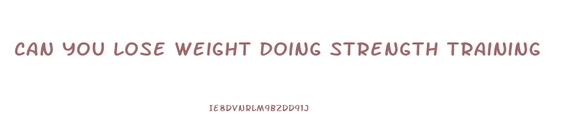 can you lose weight doing strength training
