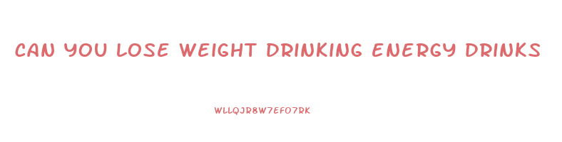 can you lose weight drinking energy drinks