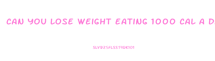 can you lose weight eating 1000 cal a day