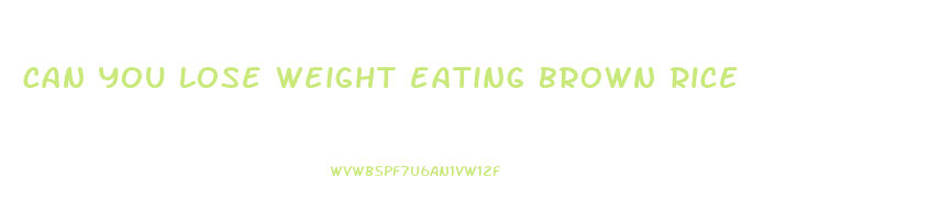 can you lose weight eating brown rice