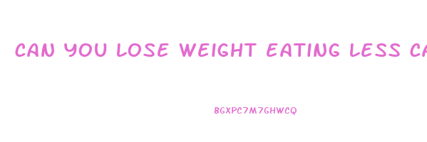 can you lose weight eating less calories
