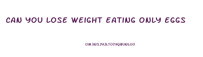 can you lose weight eating only eggs