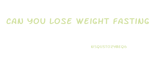 can you lose weight fasting