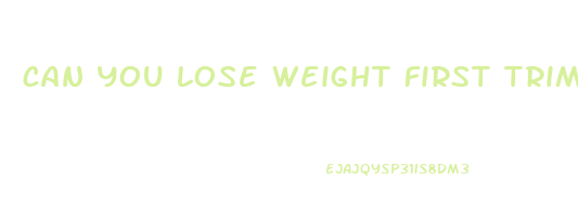 can you lose weight first trimester pregnancy