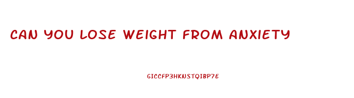 can you lose weight from anxiety