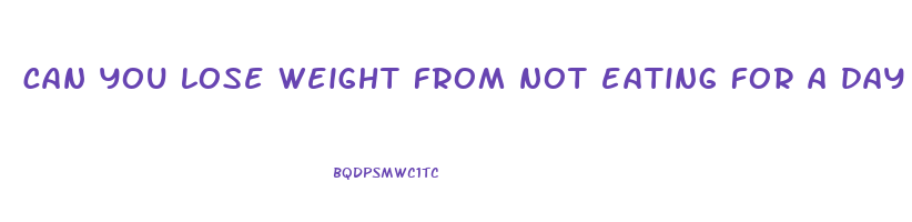 can you lose weight from not eating for a day