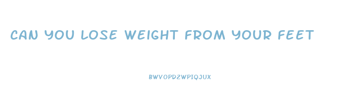 can you lose weight from your feet
