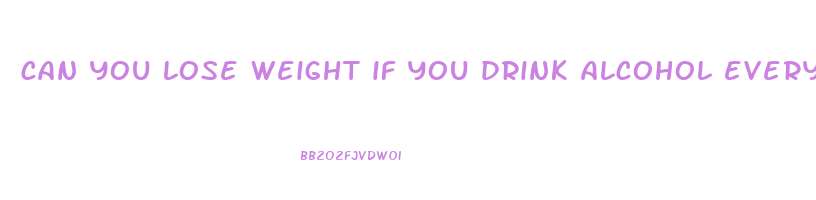 can you lose weight if you drink alcohol every night