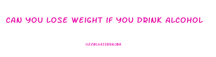 can you lose weight if you drink alcohol