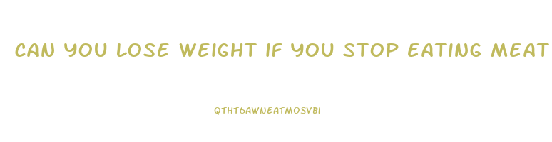 can you lose weight if you stop eating meat