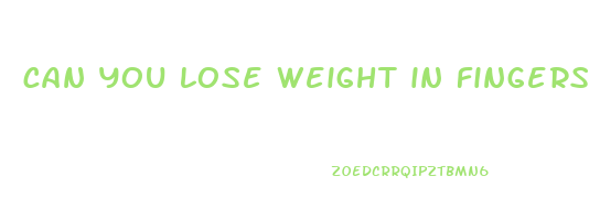 can you lose weight in fingers