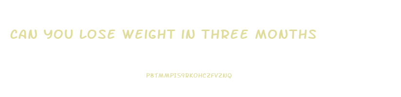 can you lose weight in three months