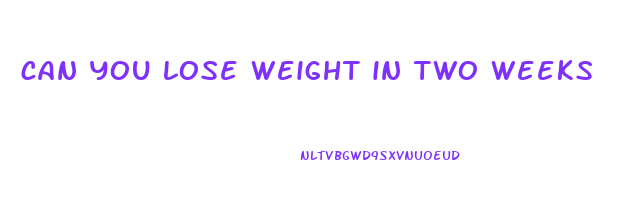 can you lose weight in two weeks