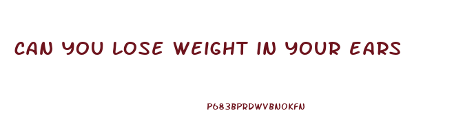 can you lose weight in your ears